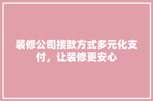 装修公司接款方式多元化支付，让装修更安心 折叠门