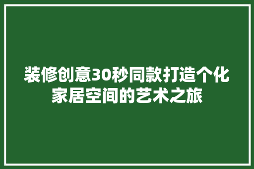 装修创意30秒同款打造个化家居空间的艺术之旅