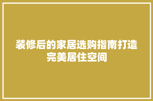 装修后的家居选购指南打造完美居住空间