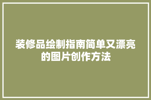 装修品绘制指南简单又漂亮的图片创作方法