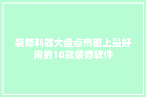 装修利器大盘点市面上最好用的10款装修软件
