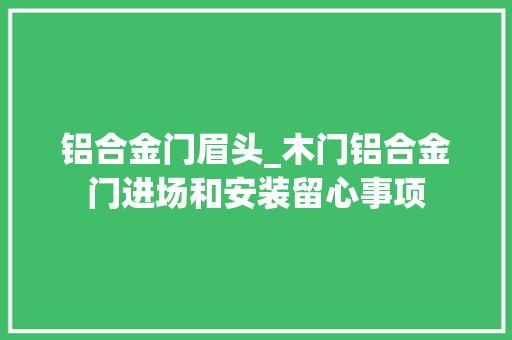 铝合金门眉头_木门铝合金门进场和安装留心事项