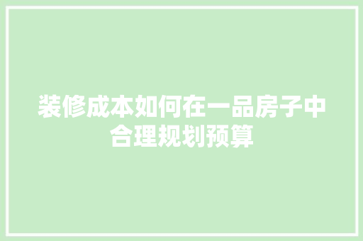 装修成本如何在一品房子中合理规划预算