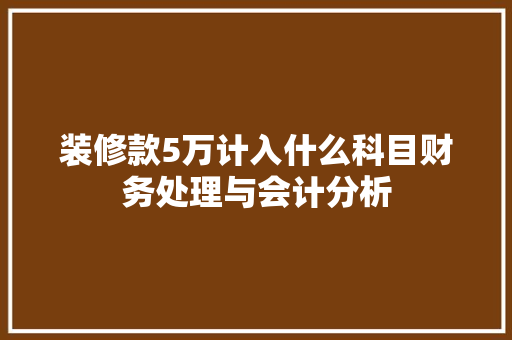 装修款5万计入什么科目财务处理与会计分析