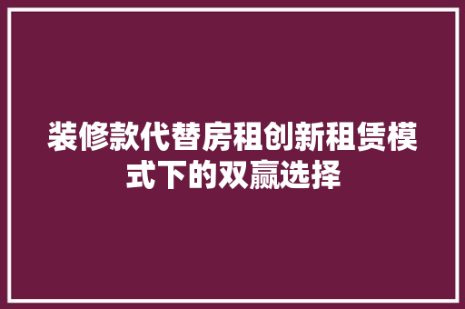 装修款代替房租创新租赁模式下的双赢选择