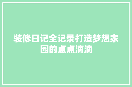 装修日记全记录打造梦想家园的点点滴滴