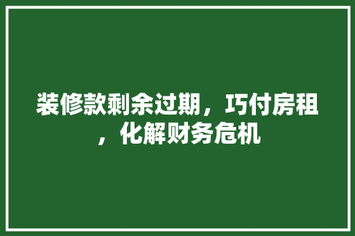 装修款剩余过期，巧付房租，化解财务危机