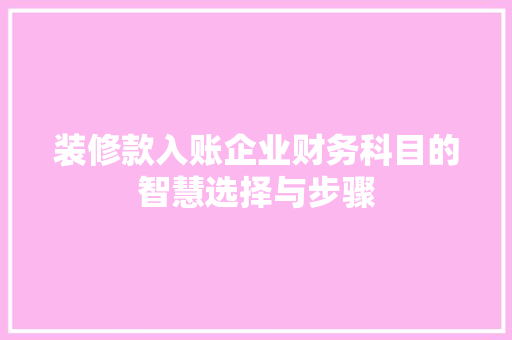 装修款入账企业财务科目的智慧选择与步骤