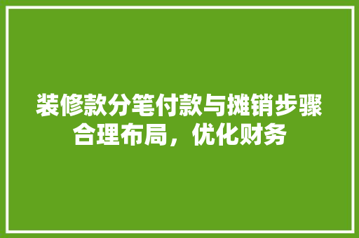 装修款分笔付款与摊销步骤合理布局，优化财务