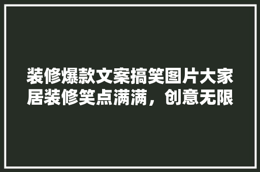 装修爆款文案搞笑图片大家居装修笑点满满，创意无限！