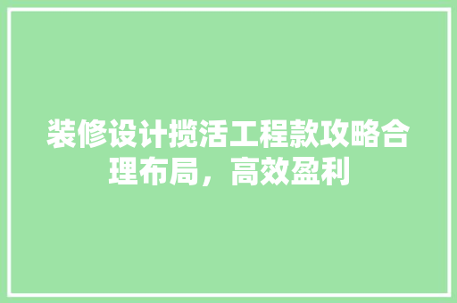 装修设计揽活工程款攻略合理布局，高效盈利