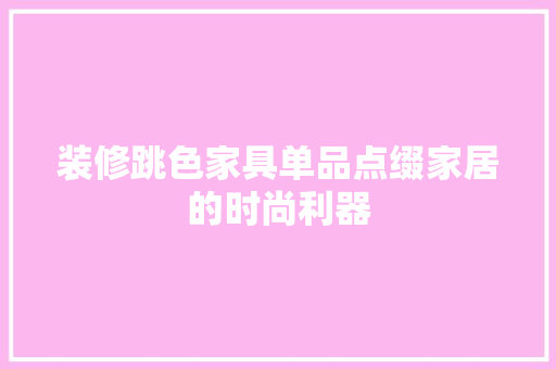 装修跳色家具单品点缀家居的时尚利器
