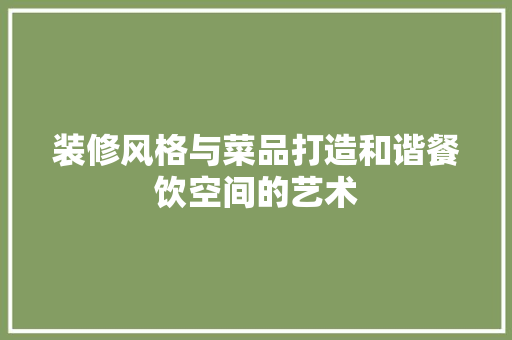 装修风格与菜品打造和谐餐饮空间的艺术