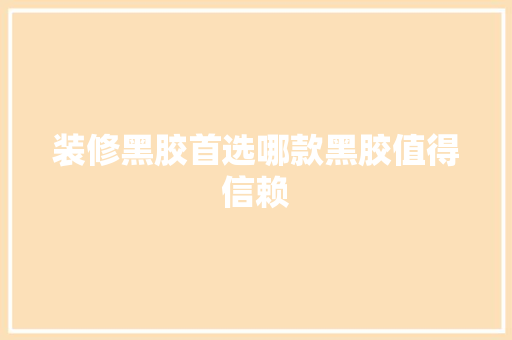 装修黑胶首选哪款黑胶值得信赖