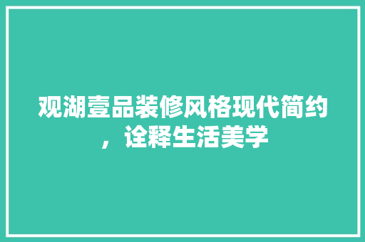 观湖壹品装修风格现代简约，诠释生活美学