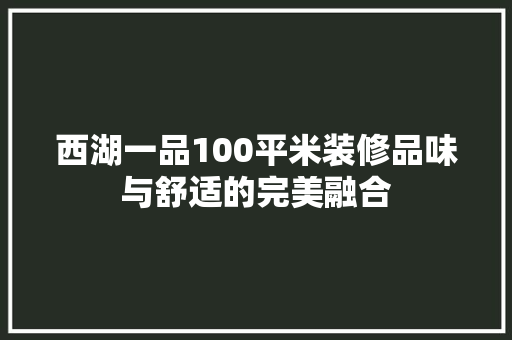 西湖一品100平米装修品味与舒适的完美融合