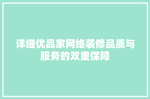 详细优品家网络装修品质与服务的双重保障
