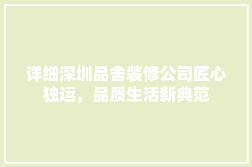 详细深圳品舍装修公司匠心独运，品质生活新典范