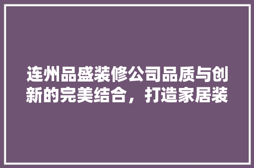 连州品盛装修公司品质与创新的完美结合，打造家居装修新标杆