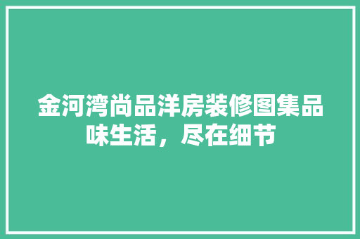 金河湾尚品洋房装修图集品味生活，尽在细节