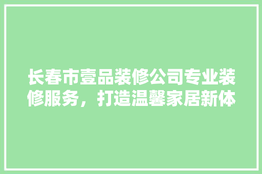长春市壹品装修公司专业装修服务，打造温馨家居新体验