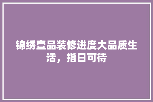 锦绣壹品装修进度大品质生活，指日可待