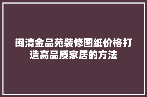 闽清金品苑装修图纸价格打造高品质家居的方法 折叠门