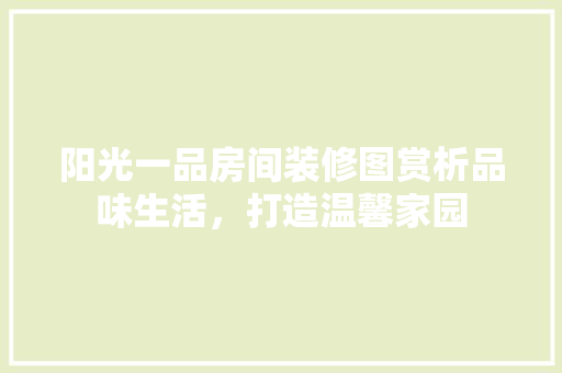 阳光一品房间装修图赏析品味生活，打造温馨家园
