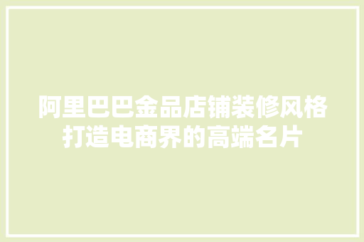 阿里巴巴金品店铺装修风格打造电商界的高端名片