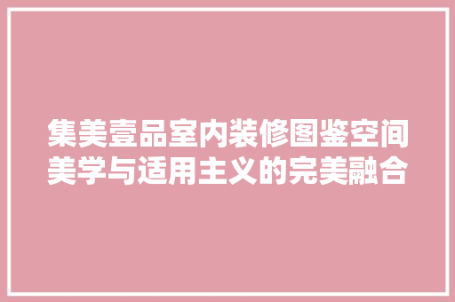 集美壹品室内装修图鉴空间美学与适用主义的完美融合