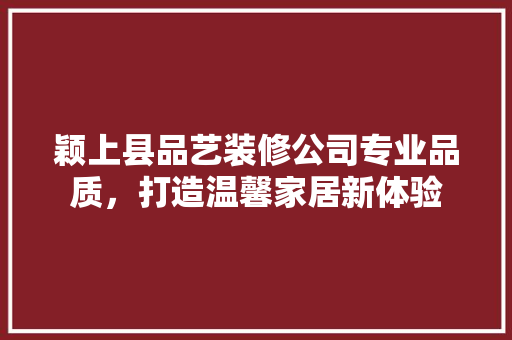 颖上县品艺装修公司专业品质，打造温馨家居新体验