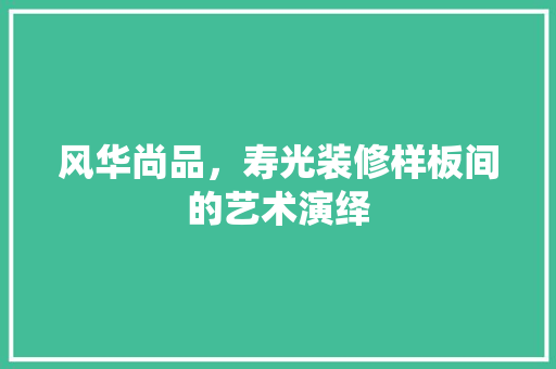风华尚品，寿光装修样板间的艺术演绎
