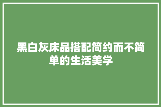 黑白灰床品搭配简约而不简单的生活美学