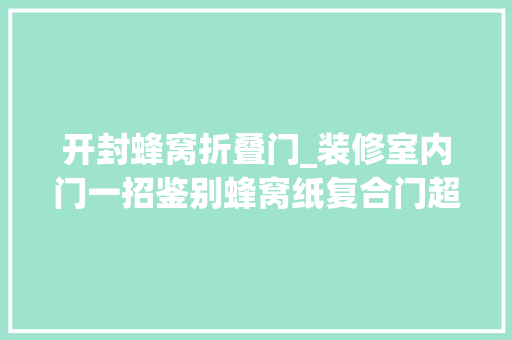 开封蜂窝折叠门_装修室内门一招鉴别蜂窝纸复合门超实用