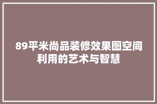 89平米尚品装修效果图空间利用的艺术与智慧