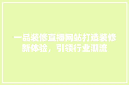 一品装修直播网站打造装修新体验，引领行业潮流