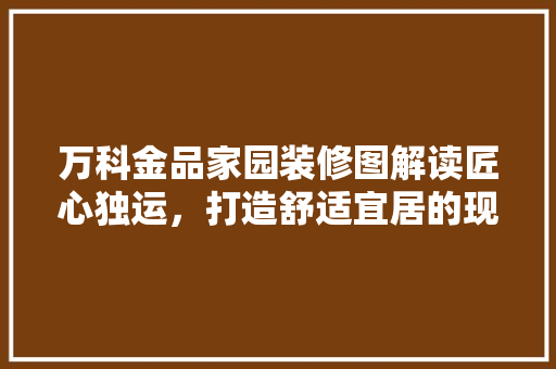 万科金品家园装修图解读匠心独运，打造舒适宜居的现代住宅 复合门