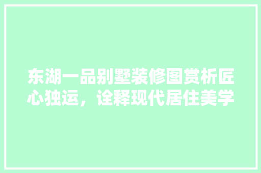 东湖一品别墅装修图赏析匠心独运，诠释现代居住美学