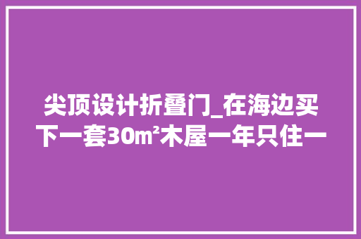 尖顶设计折叠门_在海边买下一套30㎡木屋一年只住一个月这才叫享受生活 推拉门
