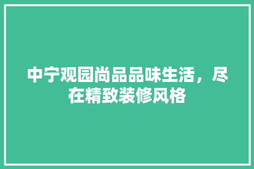 中宁观园尚品品味生活，尽在精致装修风格