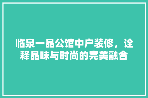 临泉一品公馆中户装修，诠释品味与时尚的完美融合