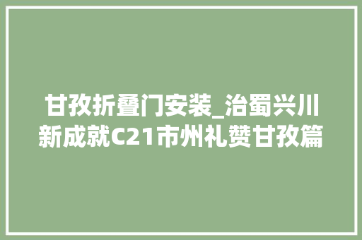 甘孜折叠门安装_治蜀兴川新成就C21市州礼赞甘孜篇披星带月七十年康巴大年夜地换新颜
