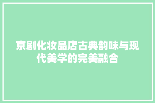 京剧化妆品店古典韵味与现代美学的完美融合