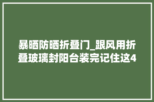 暴晒防晒折叠门_跟风用折叠玻璃封阳台装完记住这4种遮阳办法不然晒得就是你