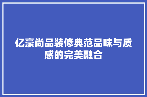 亿豪尚品装修典范品味与质感的完美融合
