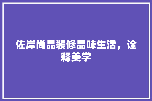 佐岸尚品装修品味生活，诠释美学