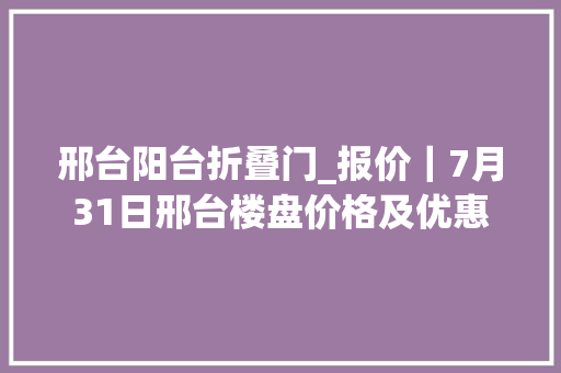 邢台阳台折叠门_报价｜7月31日邢台楼盘价格及优惠 实木门