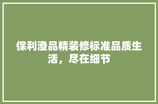 保利澄品精装修标准品质生活，尽在细节