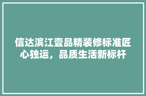 信达滨江壹品精装修标准匠心独运，品质生活新标杆