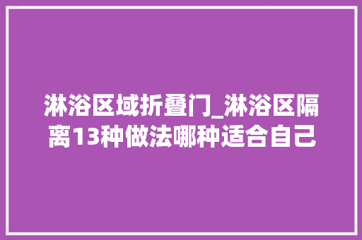 淋浴区域折叠门_淋浴区隔离13种做法哪种适合自己
